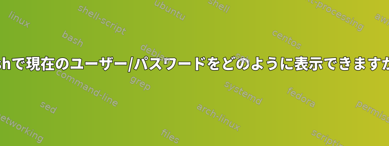 Bashで現在のユーザー/パスワードをどのように表示できますか？