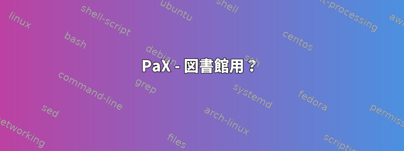 PaX - 図書館用？