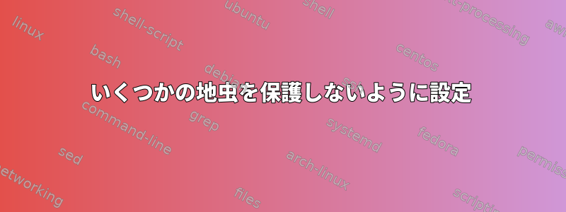 いくつかの地虫を保護しないように設定