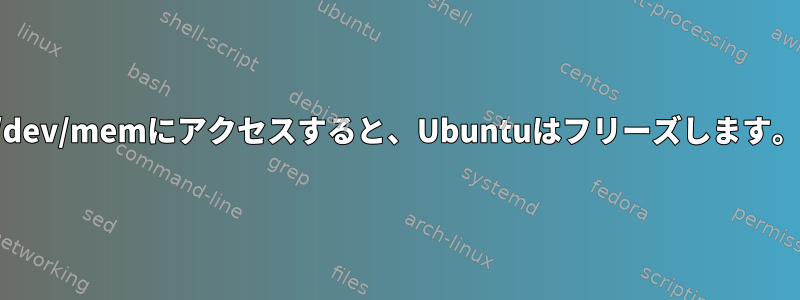 /dev/memにアクセスすると、Ubuntuはフリーズします。