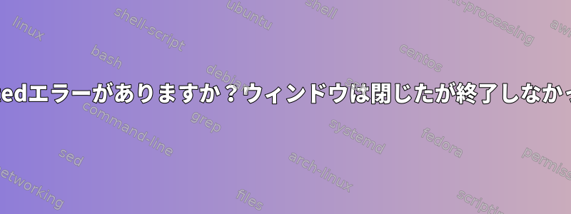 Gpartedエラーがありますか？ウィンドウは閉じたが終了しなかった。