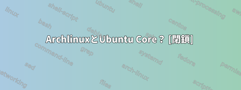 ArchlinuxとUbuntu Core？ [閉鎖]