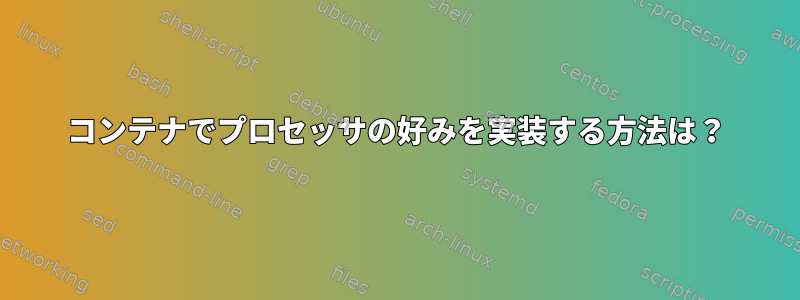 コンテナでプロセッサの好みを実装する方法は？