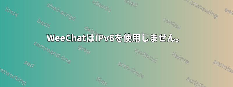 WeeChatはIPv6を使用しません。