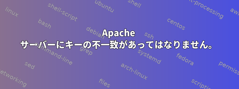 Apache サーバーにキーの不一致があってはなりません。