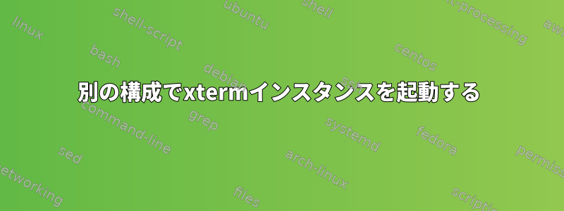 別の構成でxtermインスタンスを起動する