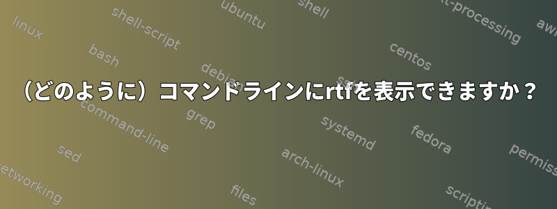 （どのように）コマンドラインにrtfを表示できますか？