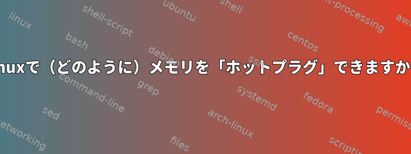 Linuxで（どのように）メモリを「ホットプラグ」できますか？