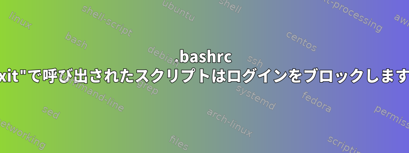 .bashrc "exit"で呼び出されたスクリプトはログインをブロックします。