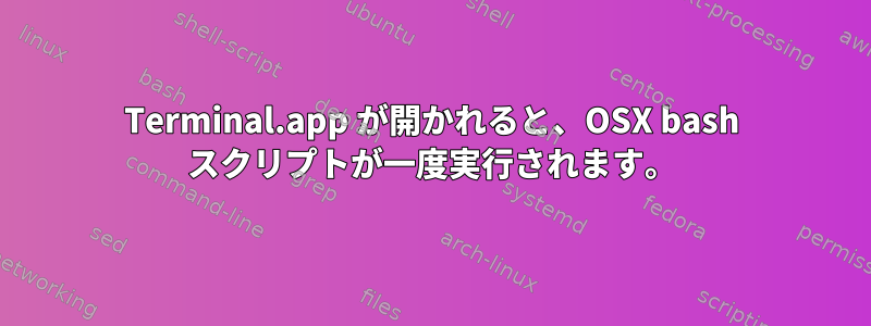 Terminal.app が開かれると、OSX bash スクリプトが一度実行されます。