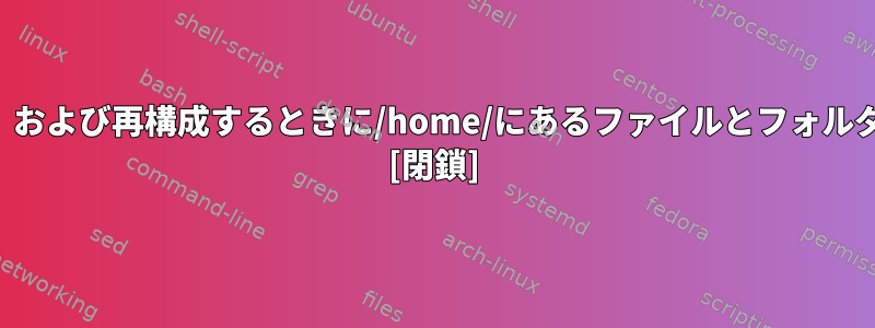 /home/にファイル/フォルダを追加、削除、および再構成するときに/home/にあるファイルとフォルダをどのように「バックアップ」しますか？ [閉鎖]