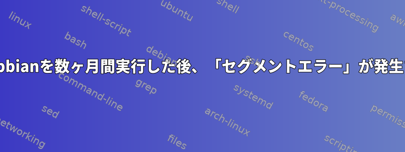 Raspbianを数ヶ月間実行した後、「セグメントエラー」が発生する