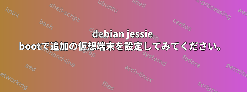 debian jessie bootで追加の仮想端末を設定してみてください。