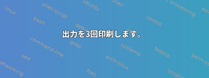 出力を3回印刷します。