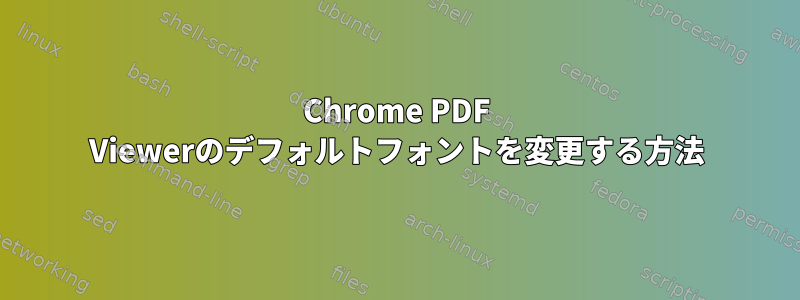 Chrome PDF Viewerのデフォルトフォントを変更する方法