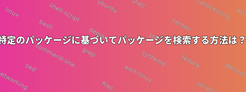 特定のパッケージに基づいてパッケージを検索する方法は？