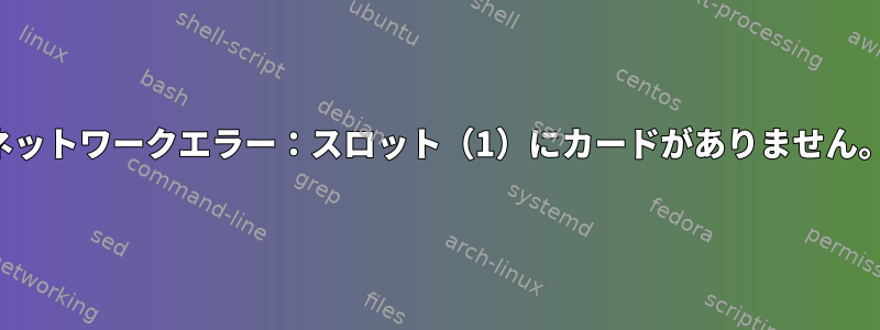 ネットワークエラー：スロット（1）にカードがありません。