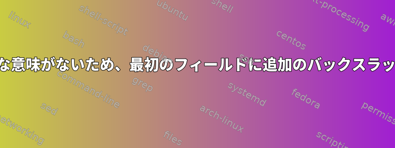 「バックスラッシュはデータに特別な意味がないため、最初のフィールドに追加のバックスラッシュが必要ない」理由は何ですか？