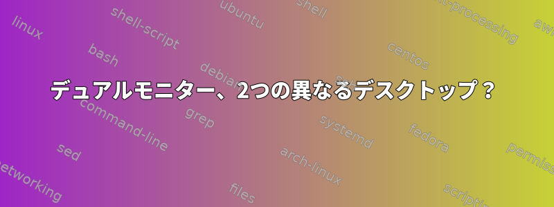 デュアルモニター、2つの異なるデスクトップ？