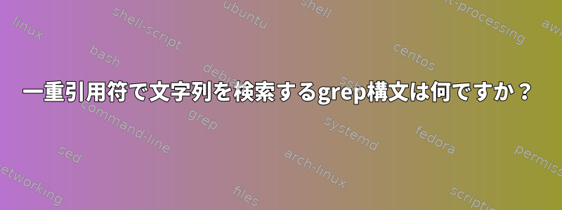 一重引用符で文字列を検索するgrep構文は何ですか？