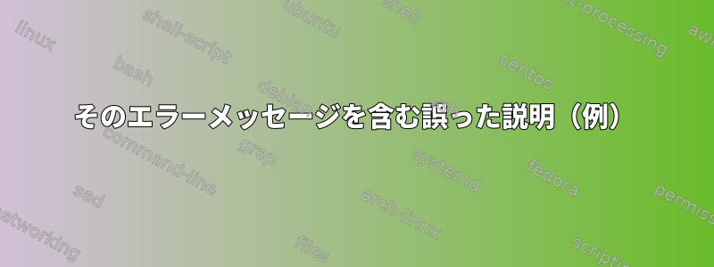 そのエラーメッセージを含む誤った説明（例）