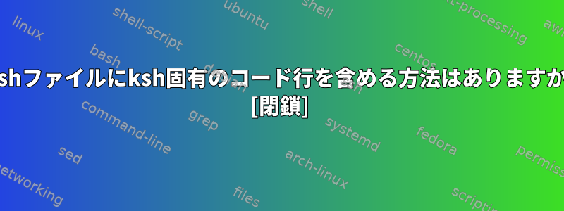 bashファイルにksh固有のコード行を含める方法はありますか？ [閉鎖]