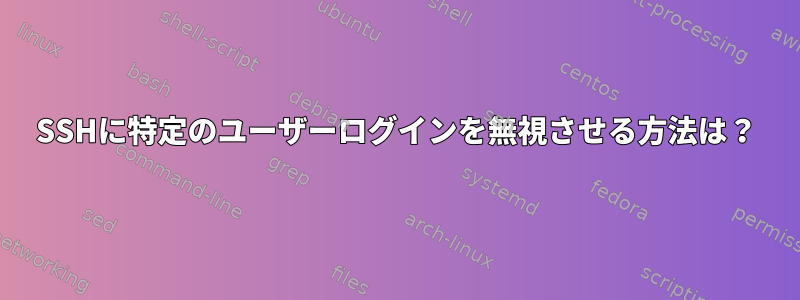 SSHに特定のユーザーログインを無視させる方法は？