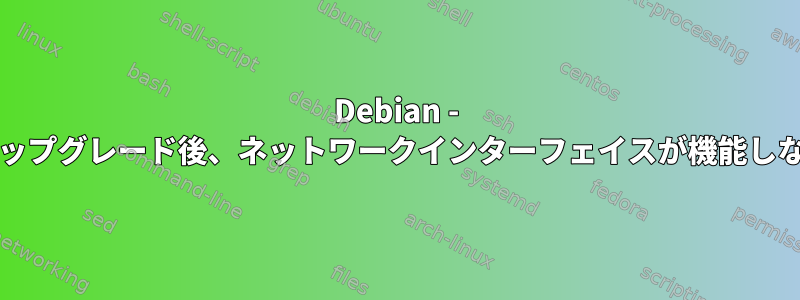 Debian - アップデート/アップグレード後、ネットワークインターフェイスが機能しなくなりました。