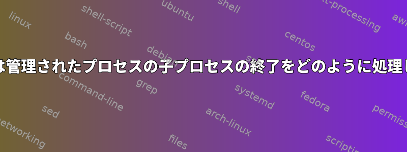 systemdは管理されたプロセスの子プロセスの終了をどのように処理しますか？