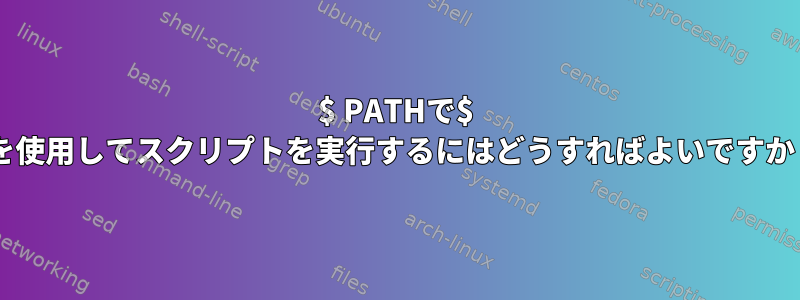 $ PATHで$ 0を使用してスクリプトを実行するにはどうすればよいですか？