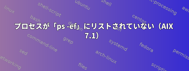 プロセスが「ps -ef」にリストされていない（AIX 7.1）