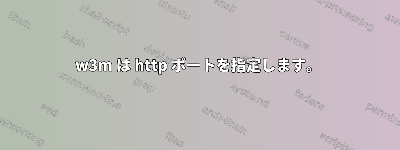 w3m は http ポートを指定します。