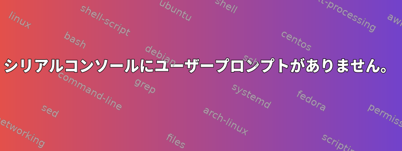 シリアルコンソールにユーザープロンプトがありません。