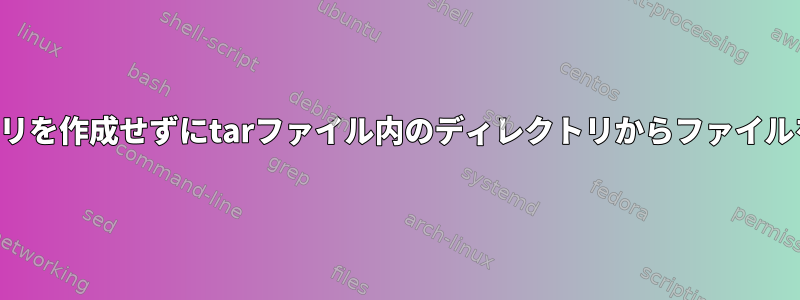 ディレクトリを作成せずにtarファイル内のディレクトリからファイルを抽出する