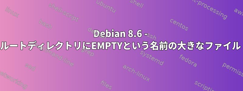 Debian 8.6 - ルートディレクトリにEMPTYという名前の大きなファイル