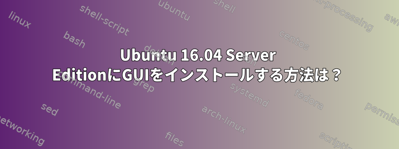 Ubuntu 16.04 Server EditionにGUIをインストールする方法は？