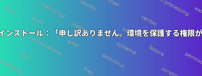 パッカーによるインストール：「申し訳ありません。環境を保護する権限がありません。」