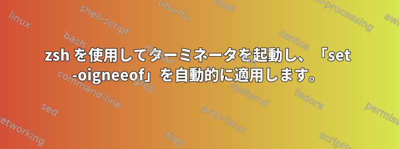 zsh を使用してターミネータを起動し、「set -oigneeof」を自動的に適用します。