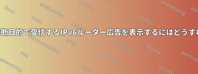 コンピュータが診断目的で受信するIPv6ルーター広告を表示するにはどうすればよいですか？