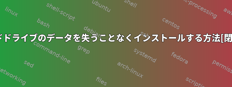 ハードドライブのデータを失うことなくインストールする方法[閉じる]