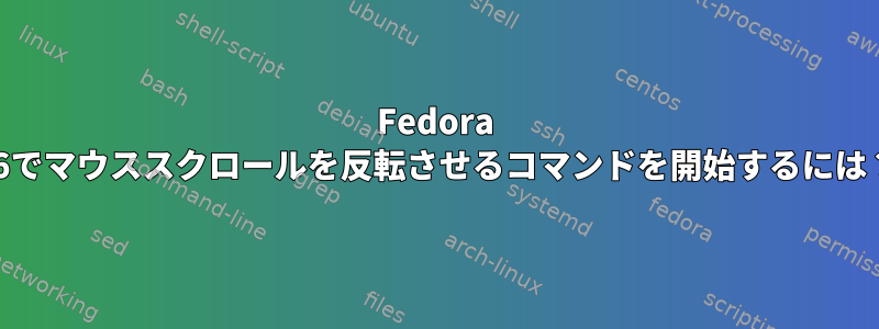 Fedora 26でマウススクロールを反転させるコマンドを開始するには？