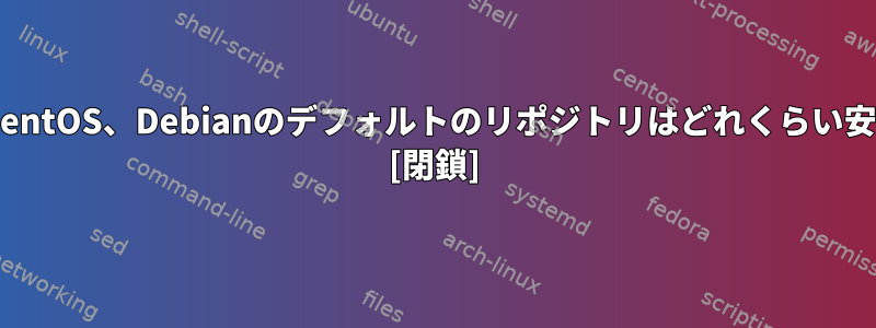 Fedora、CentOS、Debianのデフォルトのリポジトリはどれくらい安全ですか？ [閉鎖]