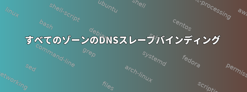 すべてのゾーンのDNSスレーブバインディング