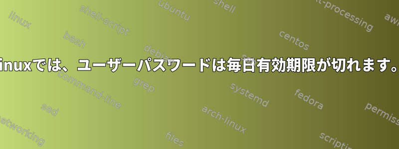 Linuxでは、ユーザーパスワードは毎日有効期限が切れます。