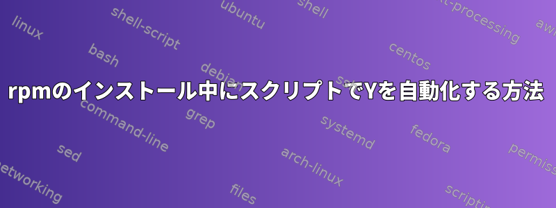 rpmのインストール中にスクリプトでYを自動化する方法