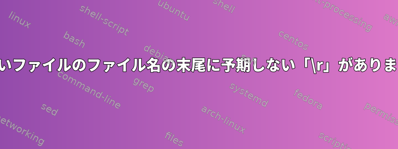 新しいファイルのファイル名の末尾に予期しない「\r」があります。