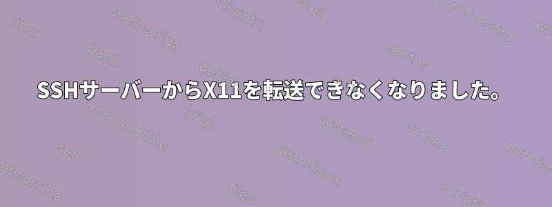 SSHサーバーからX11を転送できなくなりました。