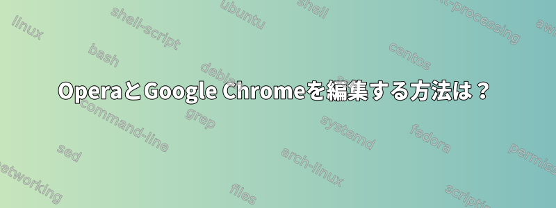 OperaとGoogle Chromeを編集する方法は？