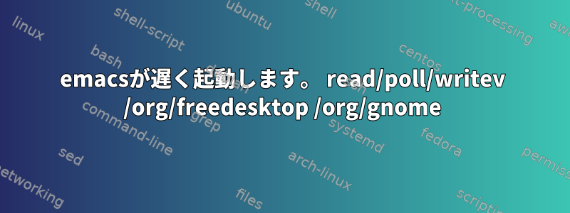 emacsが遅く起動します。 read/poll/writev /org/freedesktop /org/gnome