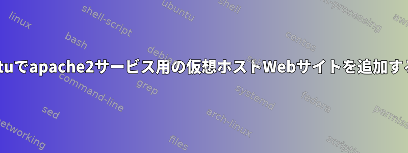 Ubuntuでapache2サービス用の仮想ホストWebサイトを追加する方法